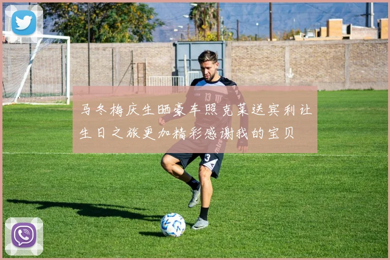 马冬梅庆生晒豪车照克莱送宾利让生日之旅更加精彩感谢我的宝贝
