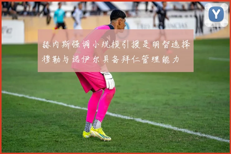 赫内斯强调小规模引援是明智选择穆勒与诺伊尔具备拜仁管理能力